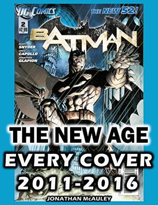 Read online BATMAN COLLECTOR'S GUIDE VOL. 6: THE NEW AGE: Every Comic Book Cover Neovember, 2011 Through April, 2016 - OVER 150 Alternate Covers (BATMAN COLLECTOR'S GUIDES) - Jonathan H. McAuley | PDF