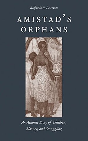 Read Amistad's Orphans: An Atlantic Story of Children, Slavery, and Smuggling - Benjamin Nicholas Lawrance file in ePub