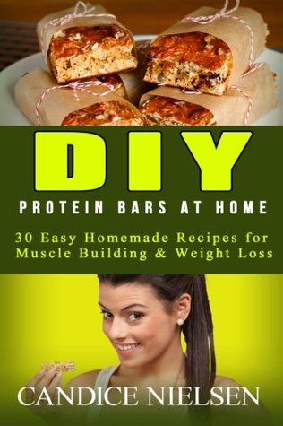 Read online DIY Protein Bars At Home: 30 Easy Homemade Recipes for Muscle Building & Weight Loss - Candice W Nielsen | PDF