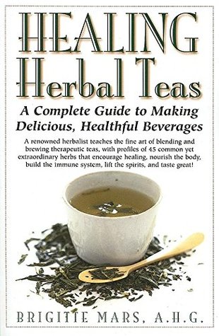 Read online Healing Herbal Teas: A Complete Guide to Making Delicious, Healthful Beverages - Brigitte Mars | PDF