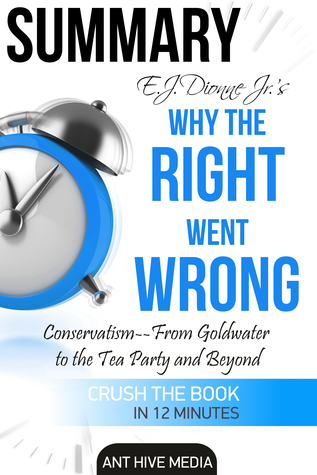 Read online E.J. Dionne Jr.’s Why the Right Went Wrong: Conservatism - From Goldwater to the Tea Party and Beyond - Ant Hive Media | PDF