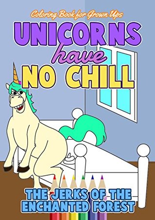 Download Coloring Book for Grown Ups: Unicorns Have No Chill - The Jerks of the Enchanted Forest: An Adult Activity Book (Funny Adult Coloring Books) (Humorous Books for Adults 1) - Angie Erickson file in ePub