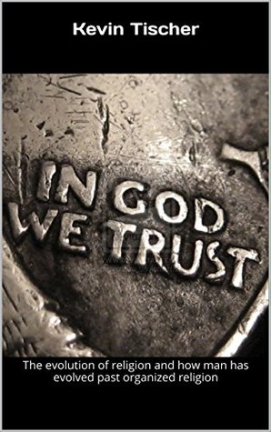 Read online In God We Trust?: The evolution of religion and how man has evolved past organized religion - Kevin Tischer | ePub