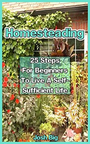 Read online Homesteading: 25 Steps For Beginners To Live A Self-Suient Life: (How to Build a Backyard Farm, Mini Farming Self-Sufficiency,Chicken Coop) (Beginners  To Build A Backyard Farm, Urban Gardening) - Josh Big | PDF