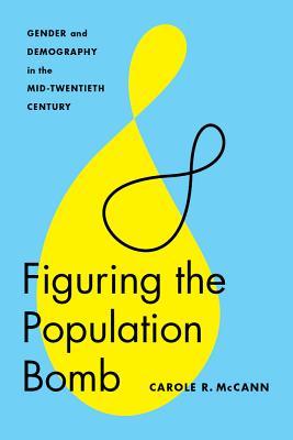 Read online Figuring the Population Bomb: Gender and Demography in the Mid-Twentieth Century - Carole R. McCann | PDF