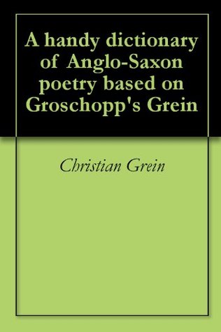 Download A handy dictionary of Anglo-Saxon poetry based on Groschopp's Grein - Christian Grein | PDF