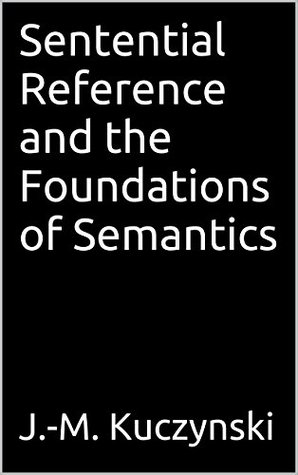 Read online Sentential Reference and the Foundations of Semantics - John-Michael Kuczynski file in ePub