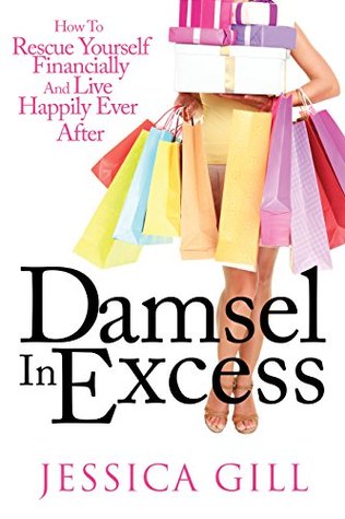 Read online Damsel in Excess: How to Rescue Yourself Financially and Live Happily Ever After - Jessica Gill | PDF
