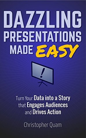 Download Dazzling Presentations Made Easy: Turn Your Data into a Story that Engages Audiences and Drives Action - Christopher Quam file in ePub
