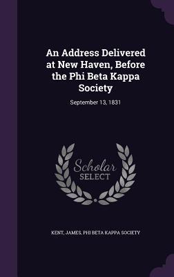 Read An Address Delivered at New Haven, Before the Phi Beta Kappa Society: September 13, 1831 - James Kent | ePub
