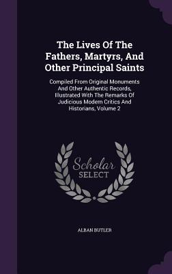 Read The Lives of the Fathers, Martyrs, and Other Principal Saints: Compiled from Original Monuments and Other Authentic Records, Illustrated with the Remarks of Judicious Modern Critics and Historians, Volume 2 - Alban Butler file in ePub