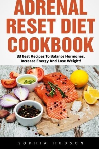 Download Adrenal Reset Diet Cookbook: 33 Best Recipes To Balance Hormones, Increase Energy And Lose Weight! (Adrenal Reset, Adrenal Fatigue, Clean Eating) - Sophia Hudson | PDF