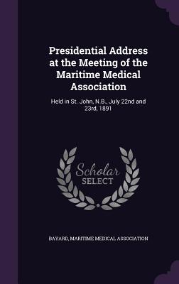 Download Presidential Address at the Meeting of the Maritime Medical Association: Held in St. John, N.B., July 22nd and 23rd, 1891 - Bayard | PDF