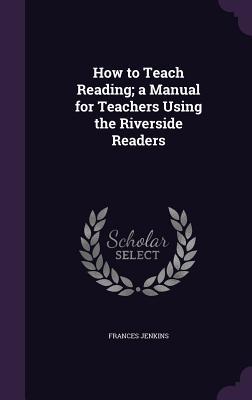 Read How to Teach Reading; A Manual for Teachers Using the Riverside Readers - Frances Jenkins file in ePub