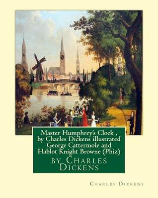 Read Master Humphrey's Clock, by Charles Dickens Illustrated George Cattermole: (10 August 1800, 24 July 1868) Was an English Painter and Illustrator Hablot Knight Browne (10 July 1815 ? 8 July 1882) Was an English Artist. Well-Known by His Pen Name, Phiz - Charles Dickens file in ePub
