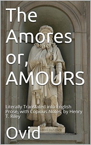 Read online The Amores or, AMOURS: Literally Translated into English Prose, with Copious Notes, by Henry T. Riley - Ovid file in PDF