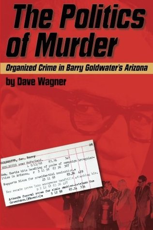 Read online The Politics of Murder: Organized Crime in Barry Goldwater's Arizona - Dave Wagner file in ePub
