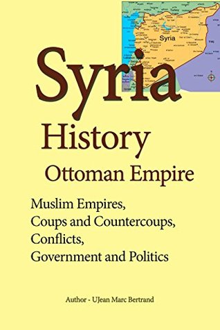 Download Syria History, Ottoman Empire: Muslim Empires, Coups and Countercoups, Conflicts, Government and Politics - Jean Marc Bertrand file in ePub