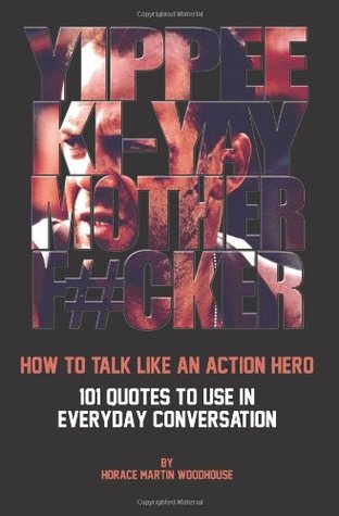 Read online Yippee Ki-Yay Motherf#cker: How to Talk Like an Action Hero - Horace Martin Woodhouse | PDF