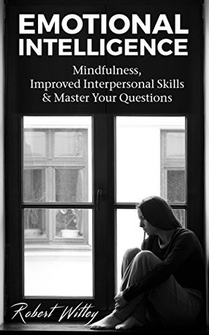 Download Emotional Intelligence: Mindfulness, Improved Interpersonal Skills & Master Your Questions (Interpersonal Skills,Critical Thinking,Mindfulness,Communication Skills,Anger Management,Depression Book 1) - Robert Witley | ePub