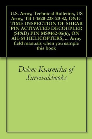 Read U.S. Army, Technical Bulletins, US Army, TB 1-1520-238-20-82, ONE-TIME INSPECTION OF SHEAR PIN ACTIVATED DECOUPLER (SPAD) PIN MS9462-05(6), ON AH-64 HELICOPTERS,  field manuals when you sample this book - Delene Kvasnicka file in ePub