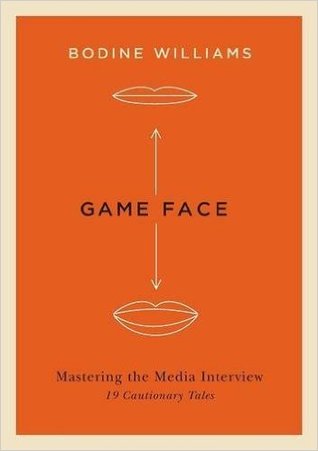 Read online Game Face: Mastering the Media Interview, 19 Cautionary Tales - Bodine Williams | PDF