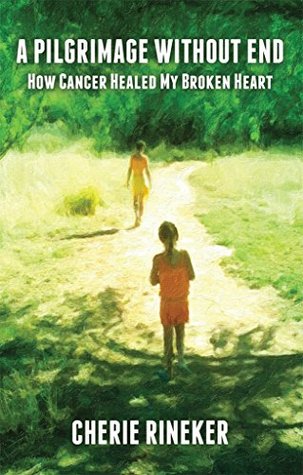 Download A Pilgrimage Without End: How Cancer Healed my Broken Heart - Cherie Rineker file in PDF