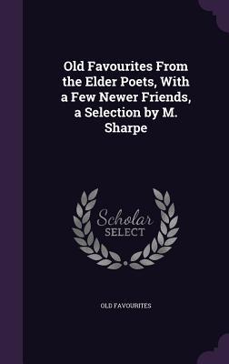 Download Old Favourites from the Elder Poets, with a Few Newer Friends, a Selection by M. Sharpe - Old Favourites file in PDF