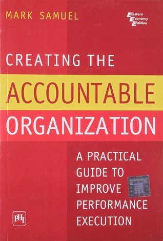 Read online Creating the Accountable Organization: A Practical Guide to Improve Performance Execution - Samuel M file in PDF