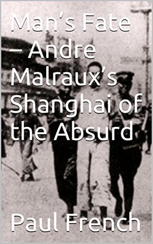 Read Man’s Fate – Andre Malraux’s Shanghai of the Absurd - Paul French file in PDF