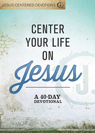 Read online Center Your Life on Jesus: A 40-Day Devotional (Jesus-Centered Devotions) - Mikal Keefer | PDF