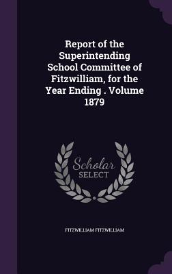 Download Report of the Superintending School Committee of Fitzwilliam, for the Year Ending . Volume 1879 - Fitzwilliam (NH) file in PDF