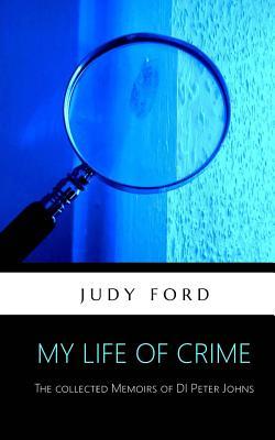Download My Life of Crime: The Collected Memoirs of Detective Inspector Peter Johns - Judy M. Ford | PDF