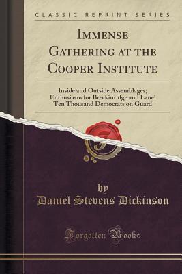 Read Immense Gathering at the Cooper Institute: Inside and Outside Assemblages; Enthusiasm for Breckinridge and Lane! Ten Thousand Democrats on Guard (Classic Reprint) - Daniel Stevens Dickinson | ePub