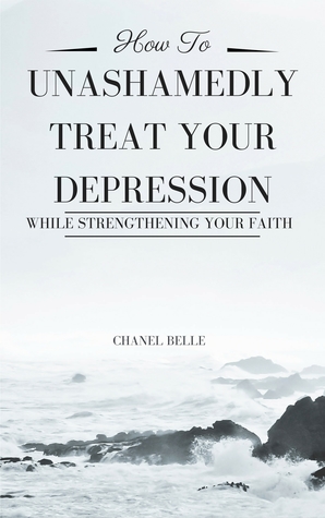 Read How to Unashamedly Treat Your Depression While Strengthening Your Faith - Chanel Belle | ePub