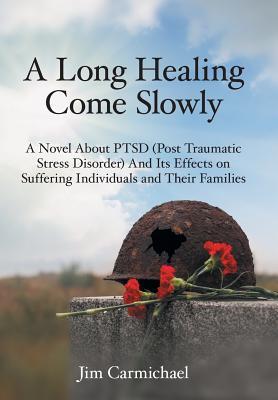Download A Long Healing Come Slowly: A Novel about Ptsd (Post Traumatic Stress Disorder) and Its Effects on Suffering Individuals and Their Families - Jim Carmichael file in PDF