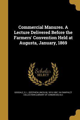 Read online Commercial Manures. a Lecture Delivered Before the Farmers' Convention Held at Augusta, January, 1869 - S L (Stephen Lincoln) 1815-1 Goodale file in ePub