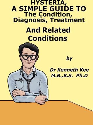 Read Hysteria, A Simple Guide To The Condition, Diagnosis, Treatment And Related Conditions - Kenneth Kee file in ePub