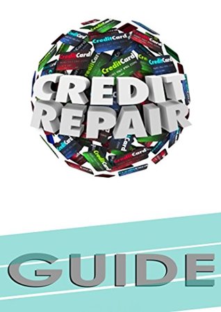 Read Credit Repair Guide: Beginner's Guide for Newbies (Credit Repair Secrets, Credit Repair Letters, Credit Repair 2016, Credit Score Repair) - Nishant Pal file in ePub