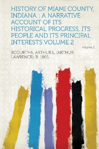 Download History of Miami County, Indiana: A Narrative Account of Its Historical Progress, Its People and Its Principal Interests Volume 2 - Arthur Lawrence Bodurtha file in PDF