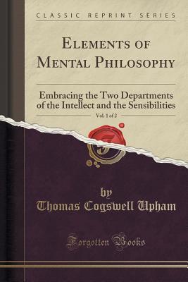 Read Elements of Mental Philosophy, Vol. 1 of 2: Embracing the Two Departments of the Intellect and the Sensibilities (Classic Reprint) - Thomas Cogswell Upham file in ePub
