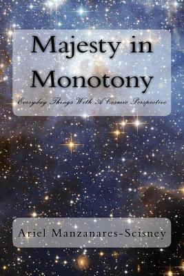Download Majesty in Monotony: Everyday Things with a Cosmic Perspective - Ariel Manzanares-Scisney | PDF