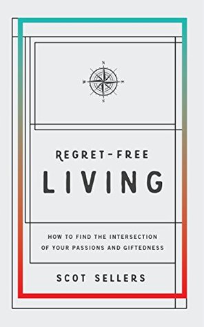 Read Regret-Free Living: How to Find the Intersection of Your Passions and Giftedness - Sellers Scot | PDF