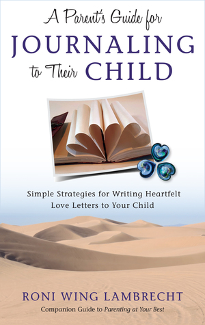 Read online A Parent's Guide For Journaling to Their Child: Simple Strategies for Writing Heartfelt Love Letters to Your Child - Roni Wing Lambrecht file in ePub