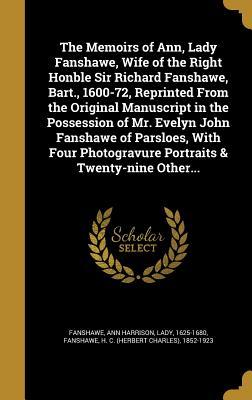 Read online The Memoirs of Ann, Lady Fanshawe, Wife of the Right Honble Sir Richard Fanshawe, Bart., 1600-72, Reprinted from the Original Manuscript in the Possession of Mr. Evelyn John Fanshawe of Parsloes, with Four Photogravure Portraits & Twenty-Nine Other - Anne Harrison Fanshawe | PDF
