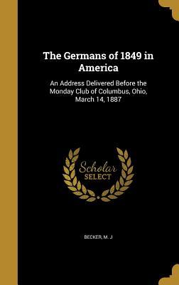 Download The Germans of 1849 in America: An Address Delivered Before the Monday Club of Columbus, Ohio, March 14, 1887 - M J Becker | PDF