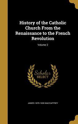 Download History of the Catholic Church from the Renaissance to the French Revolution; Volume 2 - James MacCaffrey file in ePub