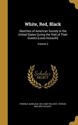 Read White, Red, Black: Sketches of American Society in the United States During the Visit of Their Guests [Louis Kossuth]; Volume 2 - Ferencz Aurelius Pulszky file in PDF