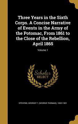 Read online Three Years in the Sixth Corps. a Concise Narrative of Events in the Army of the Potomac, from 1861 to the Close of the Rebellion, April 1865; Volume 1 - George Thomas Stevens file in ePub