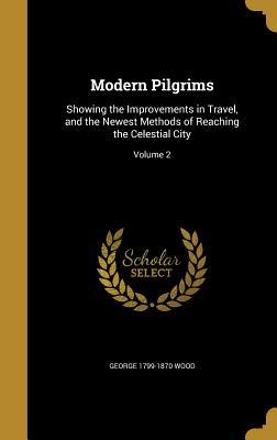 Read online Modern Pilgrims: Showing the Improvements in Travel, and the Newest Methods of Reaching the Celestial City; Volume 2 - George Wood file in PDF